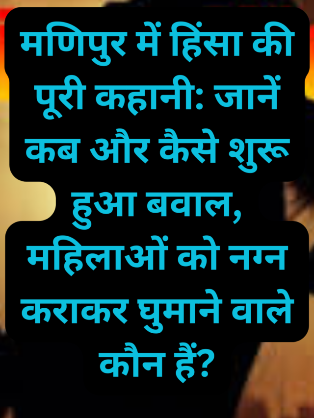 मणिपुर में हिंसा की पूरी कहानी: जानें कब और कैसे शुरू हुआ बवाल